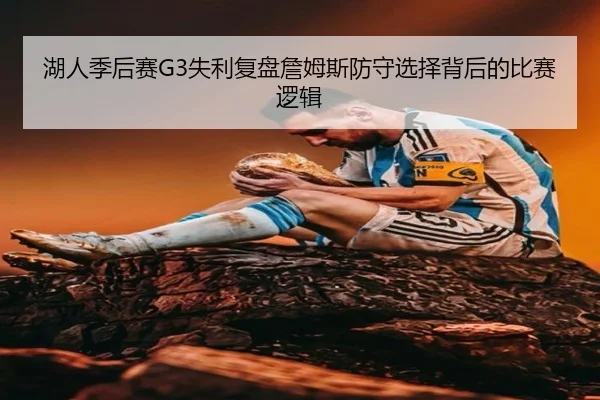 湖人季后赛G3失利复盘詹姆斯防守选择背后的比赛逻辑